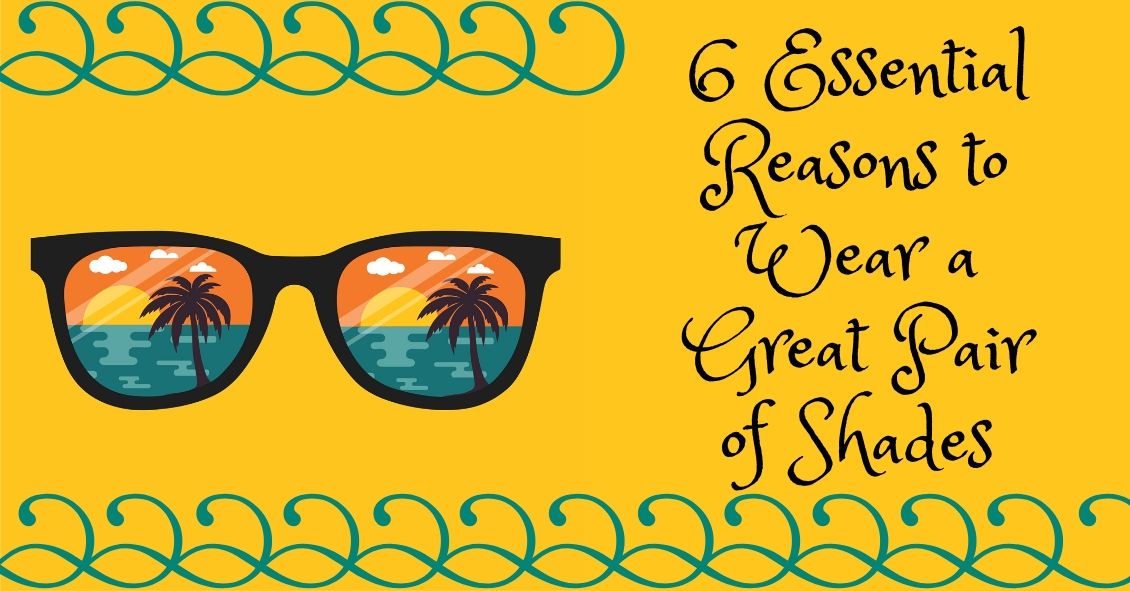 6 Reasons Sunglasses Are Essential