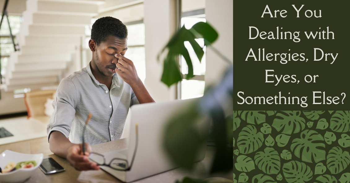 Are You Dealing with Allergies, Dry Eyes, or Something Else?