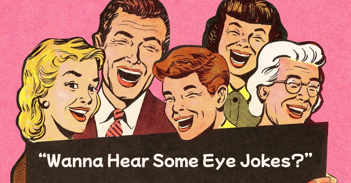 Wanna Hear Some Eye Jokes?